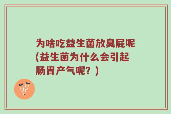 为啥吃益生菌放臭屁呢(益生菌为什么会引起肠胃产气呢？)