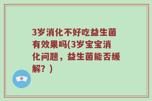 3岁消化不好吃益生菌有效果吗(3岁宝宝消化问题，益生菌能否缓解？)