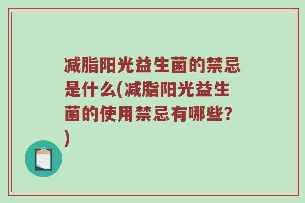 减脂阳光益生菌的禁忌是什么(减脂阳光益生菌的使用禁忌有哪些？)