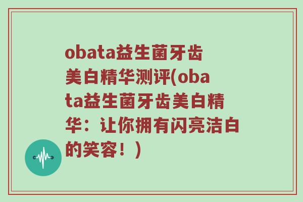 obata益生菌牙齿美白精华测评(obata益生菌牙齿美白精华：让你拥有闪亮洁白的笑容！)