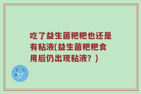 吃了益生菌粑粑也还是有粘液(益生菌粑粑食用后仍出现粘液？)