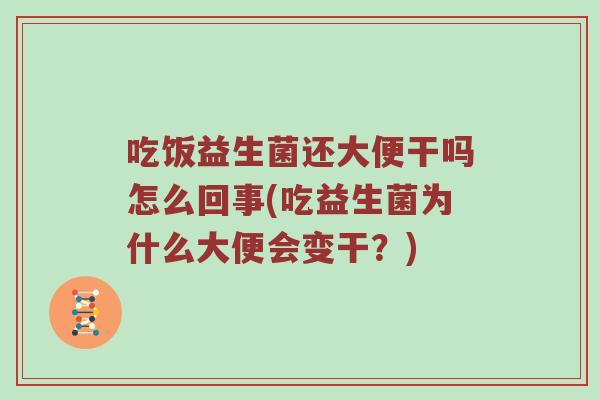 吃饭益生菌还大便干吗怎么回事(吃益生菌为什么大便会变干？)