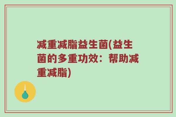 减重减脂益生菌(益生菌的多重功效：帮助减重减脂)