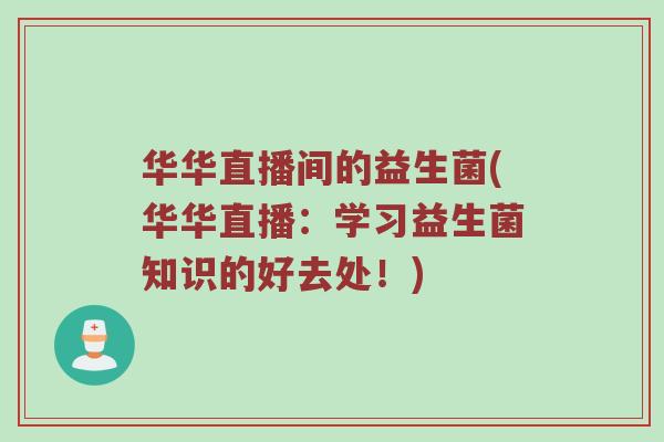 华华直播间的益生菌(华华直播：学习益生菌知识的好去处！)
