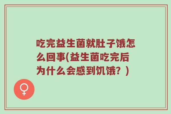 吃完益生菌就肚子饿怎么回事(益生菌吃完后为什么会感到饥饿？)