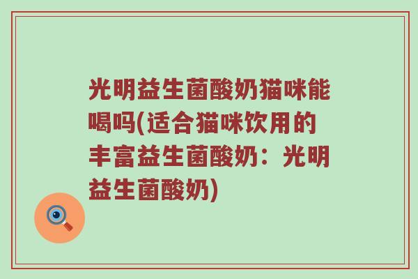 光明益生菌酸奶猫咪能喝吗(适合猫咪饮用的丰富益生菌酸奶：光明益生菌酸奶)