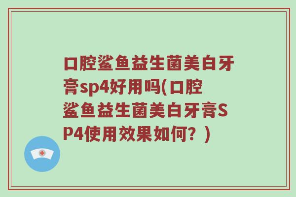 口腔鲨鱼益生菌美白牙膏sp4好用吗(口腔鲨鱼益生菌美白牙膏SP4使用效果如何？)
