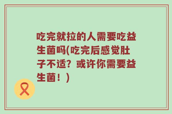 吃完就拉的人需要吃益生菌吗(吃完后感觉肚子不适？或许你需要益生菌！)