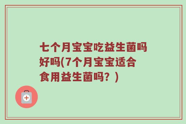 七个月宝宝吃益生菌吗好吗(7个月宝宝适合食用益生菌吗？)
