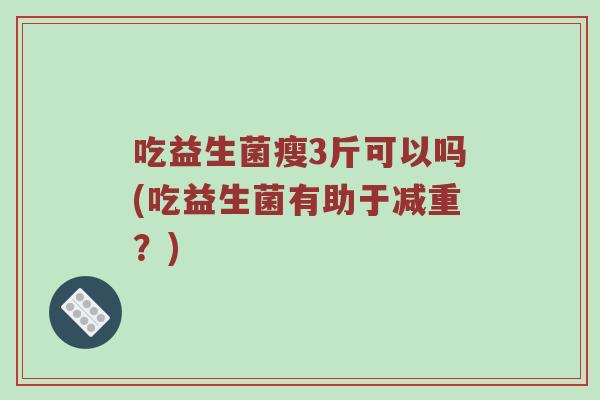 吃益生菌瘦3斤可以吗(吃益生菌有助于减重？)
