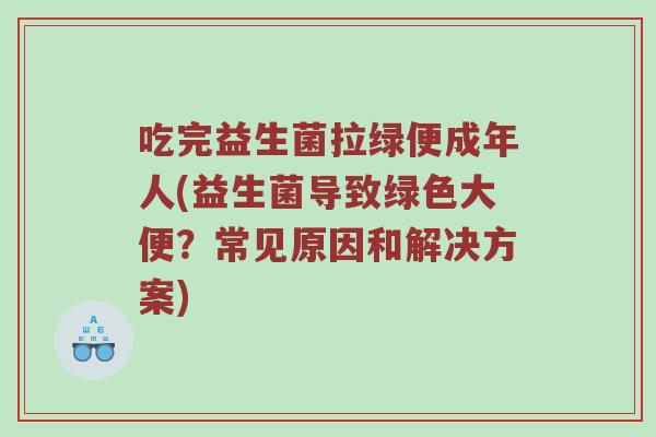 吃完益生菌拉绿便成年人(益生菌导致绿色大便?常见原因和解决方案) 吃完益生菌拉绿便成年人(益生菌导致绿色大便?常见原因和解决方案)