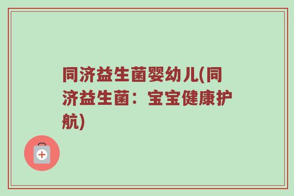 同济益生菌婴幼儿(同济益生菌：宝宝健康护航)