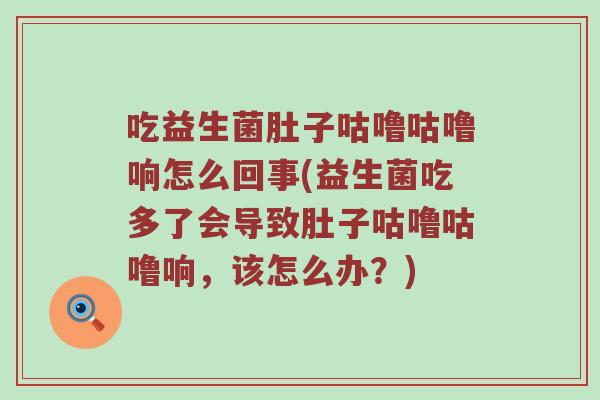 吃益生菌肚子咕噜咕噜响怎么回事(益生菌吃多了会导致肚子咕噜咕噜响，该怎么办？)