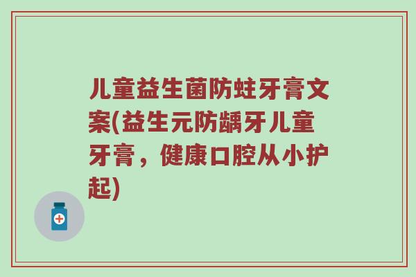 儿童益生菌防蛀牙膏文案(益生元防龋牙儿童牙膏，健康口腔从小护起)
