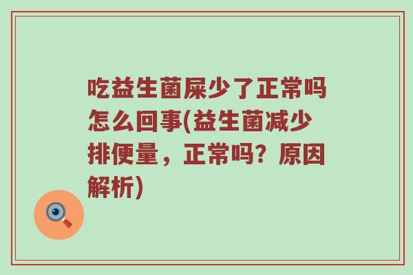 吃益生菌屎少了正常吗怎么回事(益生菌减少排便量，正常吗？原因解析)
