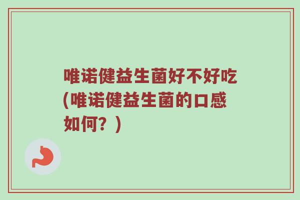 唯诺健益生菌好不好吃(唯诺健益生菌的口感如何？)