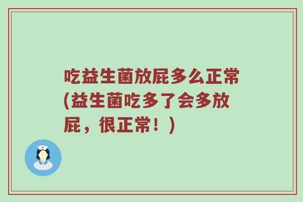 吃益生菌放屁多么正常(益生菌吃多了会多放屁，很正常！)