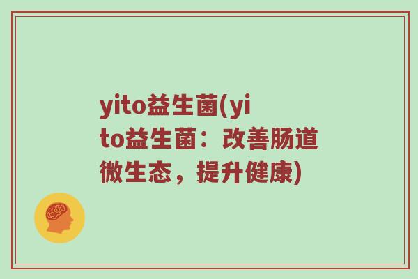 yito益生菌(yito益生菌：改善肠道微生态，提升健康)