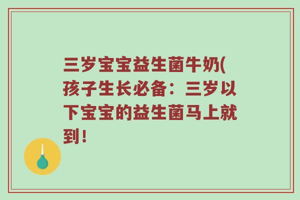 三岁宝宝益生菌牛奶(孩子生长必备：三岁以下宝宝的益生菌马上就到！