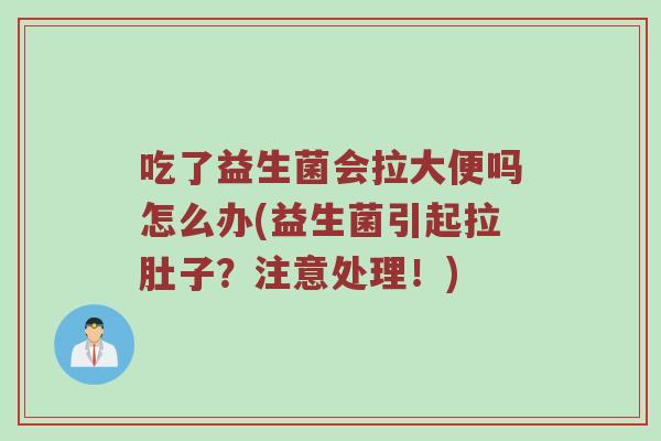吃了益生菌会拉大便吗怎么办(益生菌引起拉肚子？注意处理！)