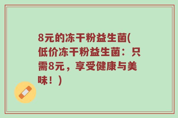 8元的冻干粉益生菌(低价冻干粉益生菌：只需8元，享受健康与美味！)