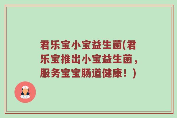 君乐宝小宝益生菌(君乐宝推出小宝益生菌，服务宝宝肠道健康！)
