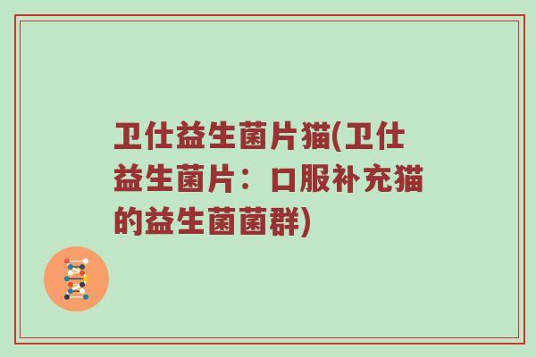 卫仕益生菌片猫(卫仕益生菌片：口服补充猫的益生菌菌群)