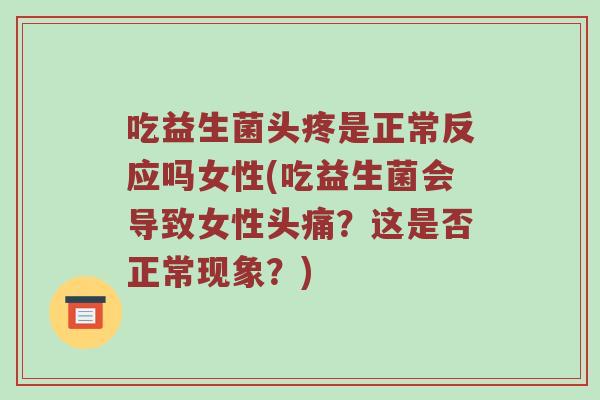 吃益生菌头疼是正常反应吗女性(吃益生菌会导致女性头痛？这是否正常现象？)