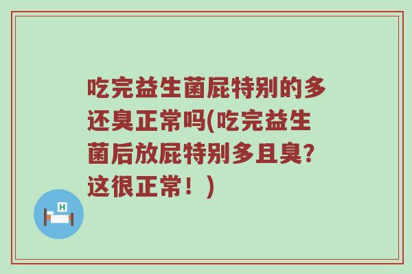 吃完益生菌屁特别的多还臭正常吗(吃完益生菌后放屁特别多且臭？这很正常！)