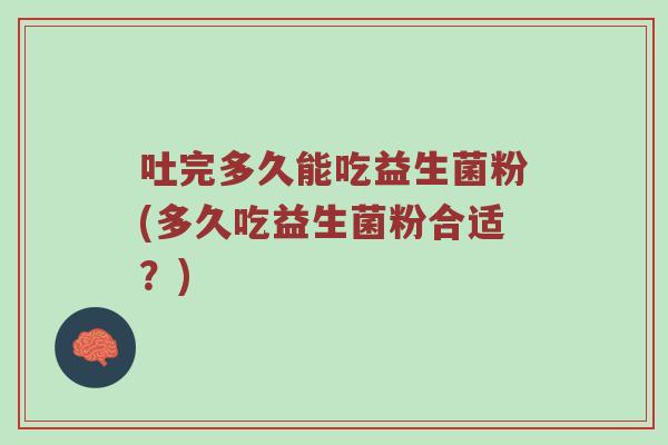 吐完多久能吃益生菌粉(多久吃益生菌粉合适？)