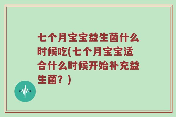 七个月宝宝益生菌什么时候吃(七个月宝宝适合什么时候开始补充益生菌？)