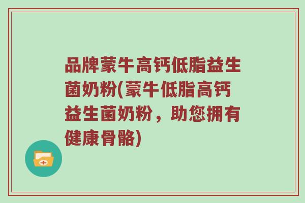 品牌蒙牛高钙低脂益生菌奶粉(蒙牛低脂高钙益生菌奶粉，助您拥有健康骨骼)