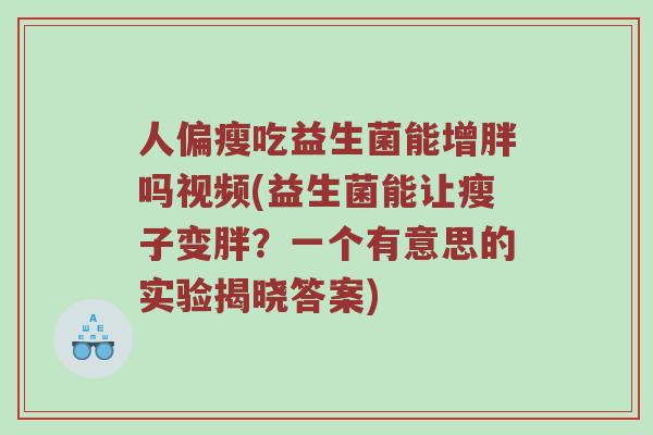 人偏瘦吃益生菌能增胖吗视频(益生菌能让瘦子变胖？一个有意思的实验揭晓答案)