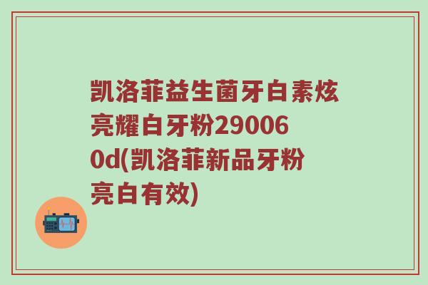凯洛菲益生菌牙白素炫亮耀白牙粉290060d(凯洛菲新品牙粉亮白有效)
