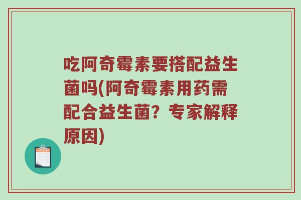 吃阿奇霉素要搭配益生菌吗(阿奇霉素用药需配合益生菌？专家解释原因)