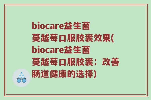 biocare益生菌蔓越莓口服胶囊效果(biocare益生菌蔓越莓口服胶囊：改善肠道健康的选择)