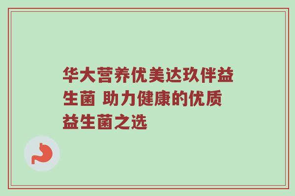 华大营养优美达玖伴益生菌 助力健康的优质益生菌之选