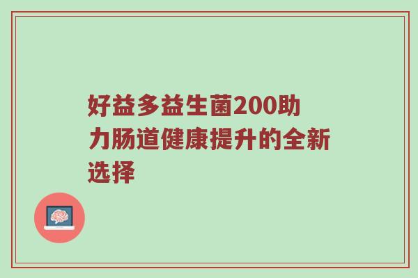 好益多益生菌200助力肠道健康提升的全新选择