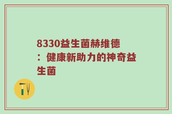 8330益生菌赫维德：健康新助力的神奇益生菌