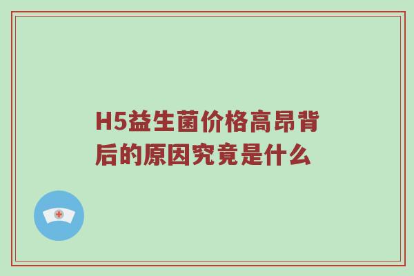 H5益生菌价格高昂背后的原因究竟是什么