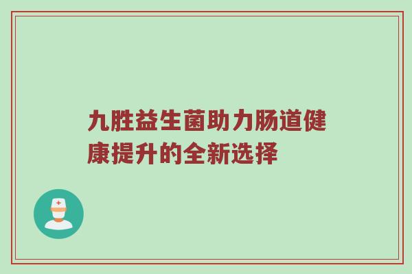 九胜益生菌助力肠道健康提升的全新选择