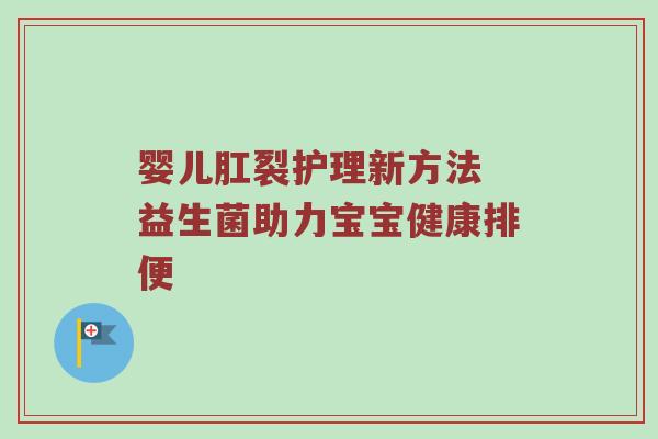 婴儿肛裂护理新方法 益生菌助力宝宝健康排便