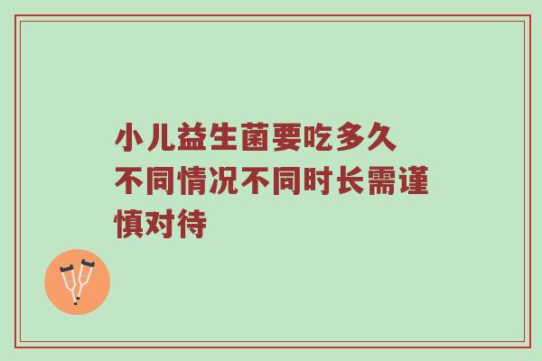 小儿益生菌要吃多久 不同情况不同时长需谨慎对待