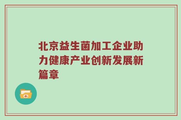 北京益生菌加工企业助力健康产业创新发展新篇章