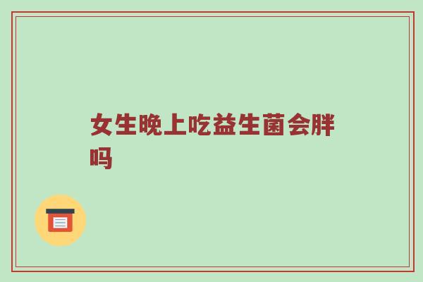 女生晚上吃益生菌会胖吗