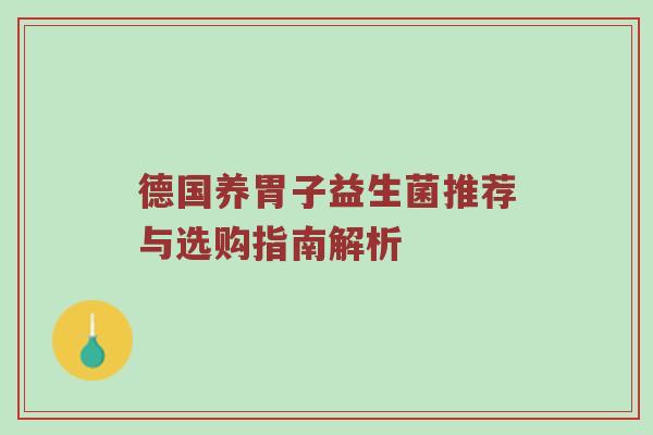 德国养胃子益生菌推荐与选购指南解析