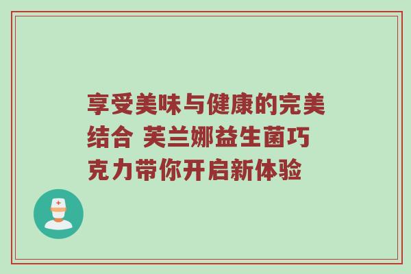 享受美味与健康的完美结合 芙兰娜益生菌巧克力带你开启新体验