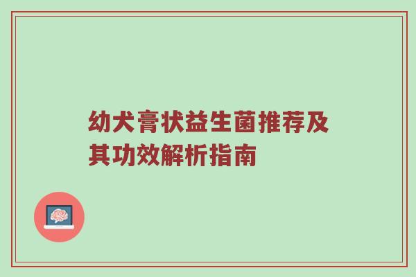 幼犬膏状益生菌推荐及其功效解析指南