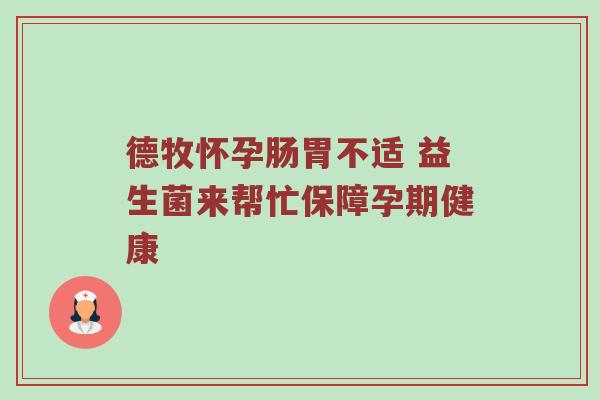 德牧怀孕肠胃不适 益生菌来帮忙保障孕期健康