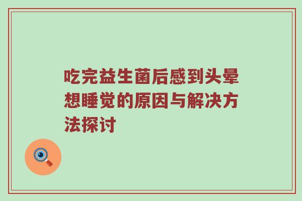 吃完益生菌后感到头晕想睡觉的原因与解决方法探讨